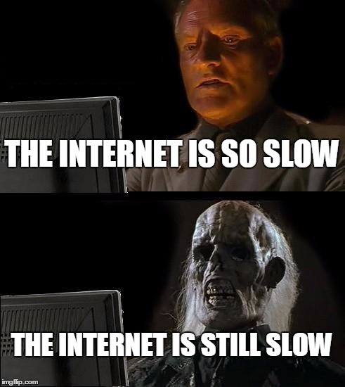 I'll Just Wait Here | THE INTERNET IS SO SLOW; THE INTERNET IS STILL SLOW | image tagged in memes,ill just wait here | made w/ Imgflip meme maker