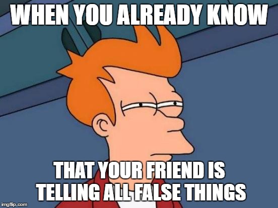 Futurama Fry Meme | WHEN YOU ALREADY KNOW; THAT YOUR FRIEND IS TELLING ALL FALSE THINGS | image tagged in memes,futurama fry | made w/ Imgflip meme maker