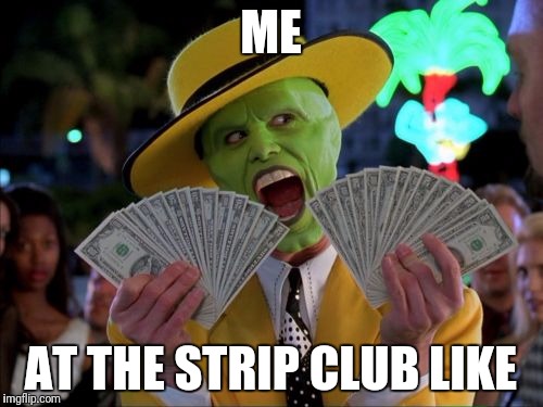Money Money | ME; AT THE STRIP CLUB LIKE | image tagged in memes,money money | made w/ Imgflip meme maker
