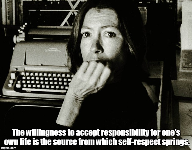 Joan Didion | The willingness to accept responsibility for one's own life is the source from which self-respect springs. | image tagged in joan didion | made w/ Imgflip meme maker