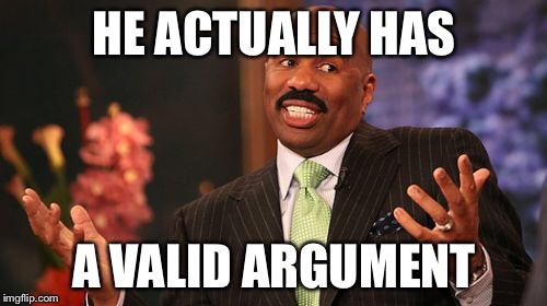 Steve Harvey Meme | HE ACTUALLY HAS A VALID ARGUMENT | image tagged in memes,steve harvey | made w/ Imgflip meme maker