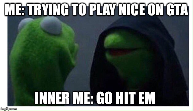 ME: TRYING TO PLAY NICE ON GTA; INNER ME: GO HIT EM | image tagged in inner me | made w/ Imgflip meme maker