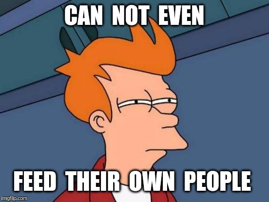 Futurama Fry Meme | CAN  NOT  EVEN FEED  THEIR  OWN  PEOPLE | image tagged in memes,futurama fry | made w/ Imgflip meme maker