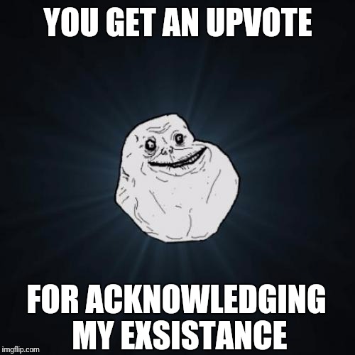 YOU GET AN UPVOTE FOR ACKNOWLEDGING MY EXSISTANCE | made w/ Imgflip meme maker