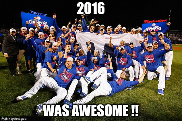 2016 Was Awesome | 2016; WAS AWESOME !! | image tagged in 2016 chicago cubs,chicago cubs,world series | made w/ Imgflip meme maker