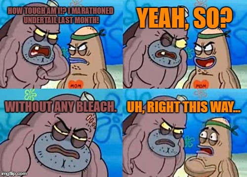 Welcome to the Internet, how tough are you? | YEAH, SO? HOW TOUGH AM I!? I MARATHONED UNDERTAIL LAST MONTH! WITHOUT ANY BLEACH. UH, RIGHT THIS WAY... | image tagged in memes,how tough are you,spongebob,undertail,internet | made w/ Imgflip meme maker