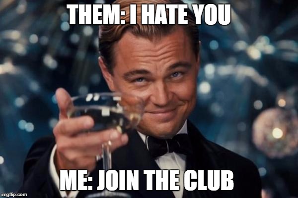 Leonardo Dicaprio Cheers Meme | THEM: I HATE YOU; ME: JOIN THE CLUB | image tagged in memes,leonardo dicaprio cheers | made w/ Imgflip meme maker