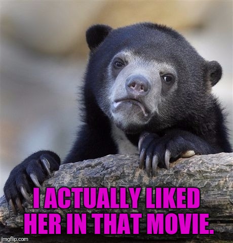 Confession Bear Meme | I ACTUALLY LIKED HER IN THAT MOVIE. | image tagged in memes,confession bear | made w/ Imgflip meme maker