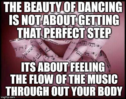 rosey music mothers day | THE BEAUTY OF DANCING IS NOT ABOUT GETTING THAT PERFECT STEP; ITS ABOUT FEELING THE FLOW OF THE MUSIC THROUGH OUT YOUR BODY | image tagged in rosey music mothers day | made w/ Imgflip meme maker