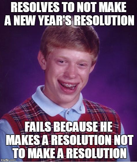 Bad Luck Brian Meme | RESOLVES TO NOT MAKE A NEW YEAR'S RESOLUTION FAILS BECAUSE HE MAKES A RESOLUTION NOT TO MAKE A RESOLUTION | image tagged in memes,bad luck brian | made w/ Imgflip meme maker