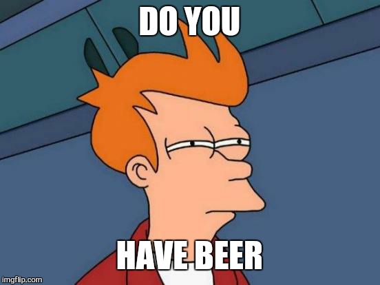 Futurama Fry Meme | DO YOU HAVE BEER | image tagged in memes,futurama fry | made w/ Imgflip meme maker