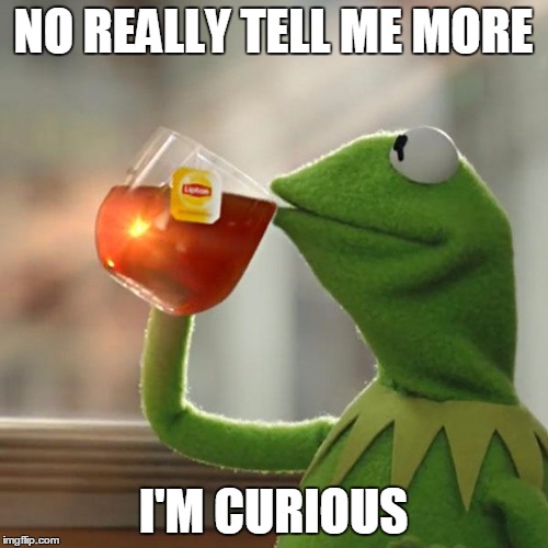 But That's None Of My Business Meme | NO REALLY TELL ME MORE I'M CURIOUS | image tagged in memes,but thats none of my business,kermit the frog | made w/ Imgflip meme maker