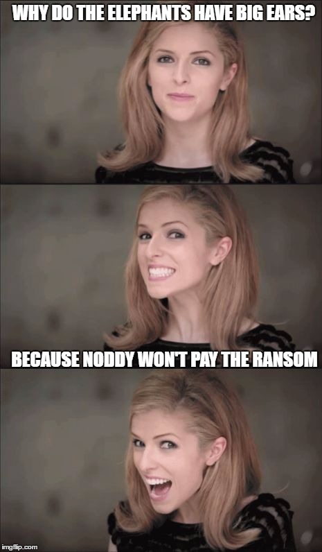 Bad Pun Anna Kendrick | WHY DO THE ELEPHANTS HAVE BIG EARS? BECAUSE NODDY WON'T PAY THE RANSOM | image tagged in memes,bad pun anna kendrick | made w/ Imgflip meme maker