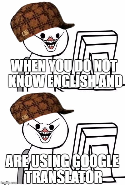 Teacher of the year | WHEN YOU DO NOT KNOW ENGLISH AND; ARE USING GOOGLE TRANSLATOR | image tagged in teacher of the year,scumbag | made w/ Imgflip meme maker