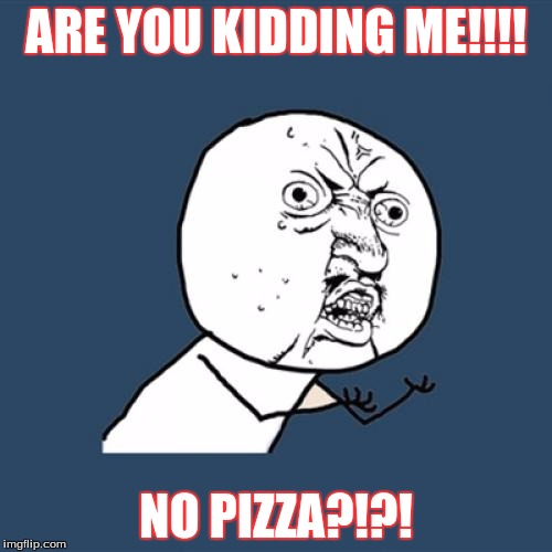 Y U No Meme | ARE YOU KIDDING ME!!!! NO PIZZA?!?! | image tagged in memes,y u no,comedy,pizza | made w/ Imgflip meme maker