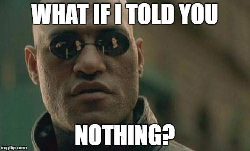 Matrix Morpheus | WHAT IF I TOLD YOU; NOTHING? | image tagged in memes,matrix morpheus | made w/ Imgflip meme maker