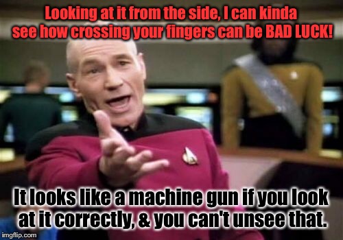 Picard Wtf Meme | Looking at it from the side, I can kinda see how crossing your fingers can be BAD LUCK! It looks like a machine gun if you look at it correc | image tagged in memes,picard wtf | made w/ Imgflip meme maker