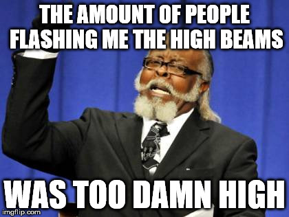 Too Damn High Meme | THE AMOUNT OF PEOPLE FLASHING ME THE HIGH BEAMS; WAS TOO DAMN HIGH | image tagged in memes,too damn high | made w/ Imgflip meme maker