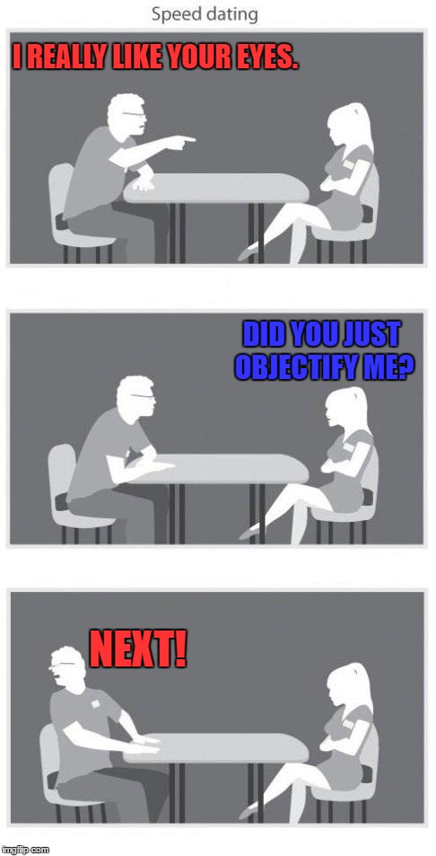 Speed dating | I REALLY LIKE YOUR EYES. DID YOU JUST OBJECTIFY ME? NEXT! | image tagged in speed dating,memes,compliment | made w/ Imgflip meme maker