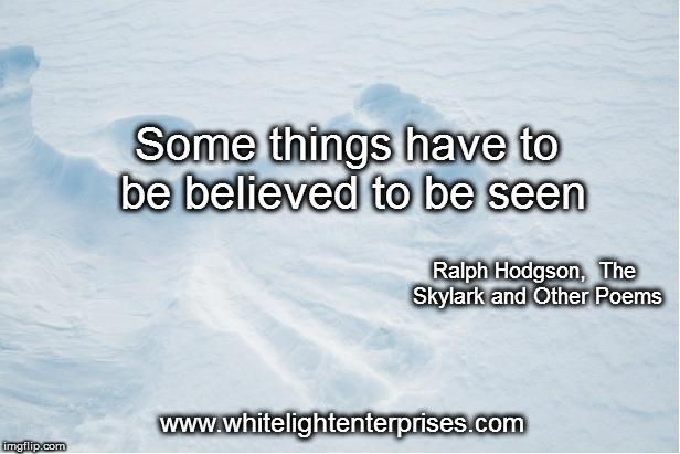 Believe Before Seeing | Some things have to be believed to be seen; Ralph Hodgson, 
The Skylark and Other Poems; www.whitelightenterprises.com | image tagged in believe,belief,trust,magic,miracles,see | made w/ Imgflip meme maker