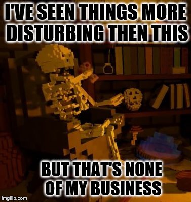But thats none of my business skeleton | I'VE SEEN THINGS MORE DISTURBING THEN THIS BUT THAT'S NONE OF MY BUSINESS | image tagged in but thats none of my business skeleton | made w/ Imgflip meme maker