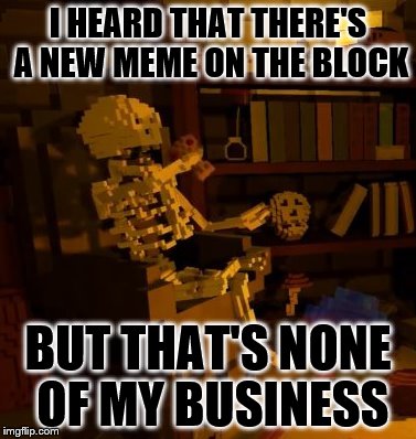 But thats none of my business skeleton | I HEARD THAT THERE'S A NEW MEME ON THE BLOCK; BUT THAT'S NONE OF MY BUSINESS | image tagged in but thats none of my business skeleton,skeleton,tea,new template | made w/ Imgflip meme maker