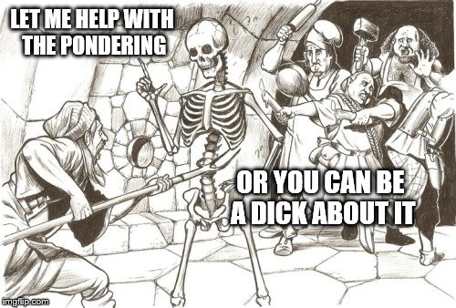 Ok now your just being a dick about it | LET ME HELP WITH THE PONDERING OR YOU CAN BE A DICK ABOUT IT | image tagged in ok now your just being a dick about it | made w/ Imgflip meme maker