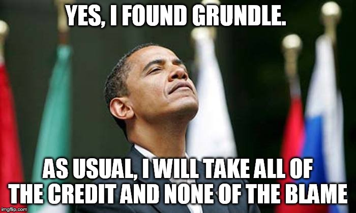 YES, I FOUND GRUNDLE. AS USUAL, I WILL TAKE ALL OF THE CREDIT AND NONE OF THE BLAME | made w/ Imgflip meme maker