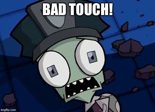 Shocked Zim | BAD TOUCH! | image tagged in shocked zim | made w/ Imgflip meme maker