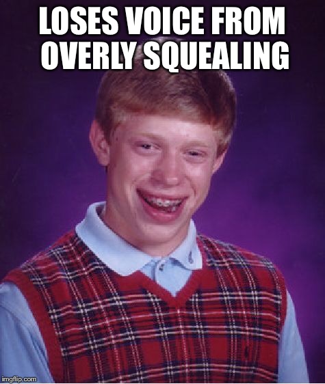 Bad Luck Brian Meme | LOSES VOICE FROM OVERLY SQUEALING | image tagged in memes,bad luck brian | made w/ Imgflip meme maker