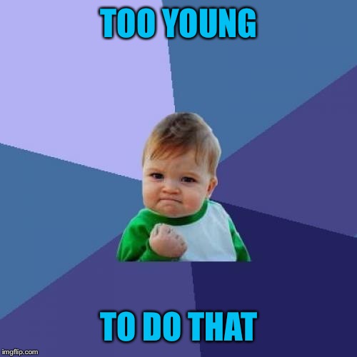 Success Kid Meme | TOO YOUNG TO DO THAT | image tagged in memes,success kid | made w/ Imgflip meme maker