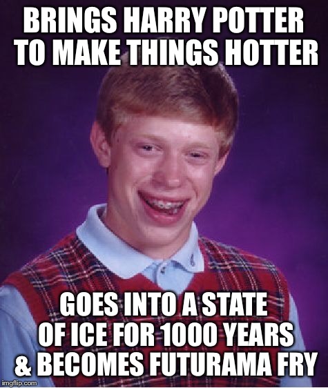 Bad Luck Brian Meme | BRINGS HARRY POTTER TO MAKE THINGS HOTTER GOES INTO A STATE OF ICE FOR 1000 YEARS & BECOMES FUTURAMA FRY | image tagged in memes,bad luck brian | made w/ Imgflip meme maker