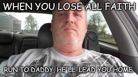 Jody | WHEN YOU LOSE ALL FAITH; RUN TO DADDY, HE'LL  LEAD YOU HOME. | image tagged in jody | made w/ Imgflip meme maker