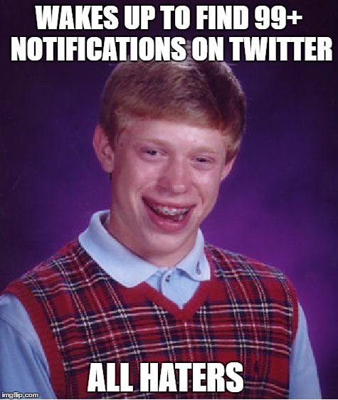 Bad Luck Brian Meme | WAKES UP TO FIND 99+ NOTIFICATIONS ON TWITTER; ALL HATERS | image tagged in memes,bad luck brian,twitter | made w/ Imgflip meme maker