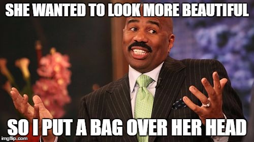 Steve Harvey | SHE WANTED TO LOOK MORE BEAUTIFUL; SO I PUT A BAG OVER HER HEAD | image tagged in memes,steve harvey | made w/ Imgflip meme maker