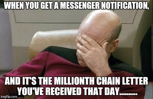 Captain Picard Facepalm Meme | WHEN YOU GET A MESSENGER NOTIFICATION, AND IT'S THE MILLIONTH CHAIN LETTER YOU'VE RECEIVED THAT DAY.......... | image tagged in memes,captain picard facepalm | made w/ Imgflip meme maker