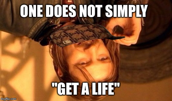 One Does Not Simply Meme | ONE DOES NOT SIMPLY "GET A LIFE" | image tagged in memes,one does not simply,scumbag | made w/ Imgflip meme maker