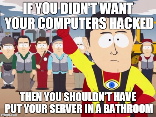 Captain Hindsight Meme | IF YOU DIDN'T WANT YOUR COMPUTERS HACKED; THEN YOU SHOULDN'T HAVE PUT YOUR SERVER IN A BATHROOM | image tagged in memes,captain hindsight | made w/ Imgflip meme maker