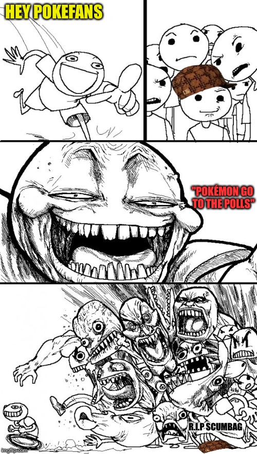 Yes, I went there | HEY POKEFANS; "POKÉMON GO TO THE POLLS"; R.I.P SCUMBAG | image tagged in memes,hey internet,scumbag,pokemon,hillary clinton,pokemon go | made w/ Imgflip meme maker