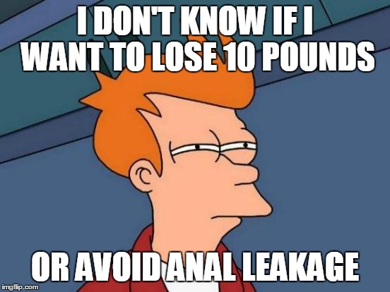 Futurama Fry Meme | I DON'T KNOW IF I WANT TO LOSE 10 POUNDS OR AVOID ANAL LEAKAGE | image tagged in memes,futurama fry | made w/ Imgflip meme maker