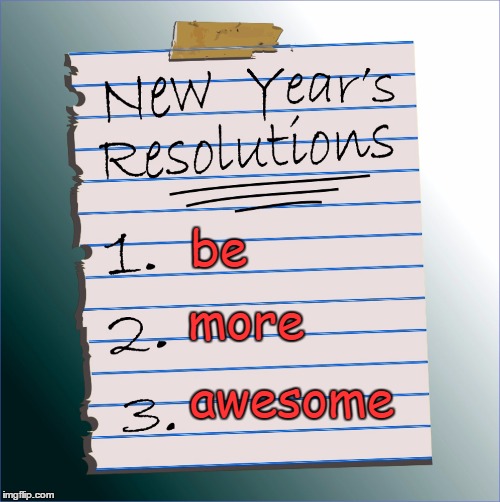 Done! | more; be; awesome | image tagged in memes,new year,new year resolutions,happy 2017,happy new year | made w/ Imgflip meme maker