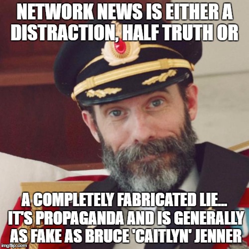 Captain Obvious | NETWORK NEWS IS EITHER A DISTRACTION, HALF TRUTH OR; A COMPLETELY FABRICATED LIE... IT'S PROPAGANDA AND IS GENERALLY AS FAKE AS BRUCE 'CAITLYN' JENNER | image tagged in captain obvious | made w/ Imgflip meme maker