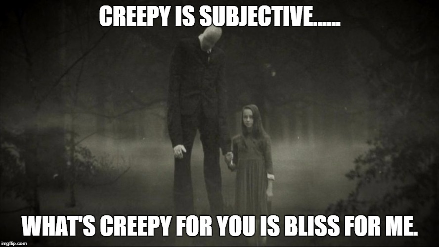 CREEPY IS SUBJECTIVE...... WHAT'S CREEPY FOR YOU IS BLISS FOR ME. | image tagged in creepy,slenderman,goth memes | made w/ Imgflip meme maker