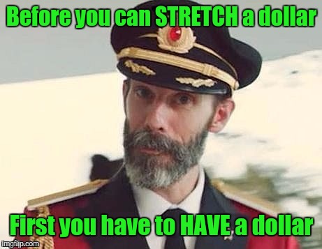When my friends give me financial advice, I dont think they grasp just how broke I am | Before you can STRETCH a dollar; First you have to HAVE a dollar | image tagged in captain obvious,memes | made w/ Imgflip meme maker