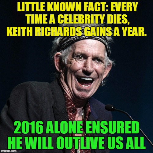 Keith Richards | LITTLE KNOWN FACT: EVERY TIME A CELEBRITY DIES, KEITH RICHARDS GAINS A YEAR. 2016 ALONE ENSURED HE WILL OUTLIVE US ALL | image tagged in keith richards | made w/ Imgflip meme maker
