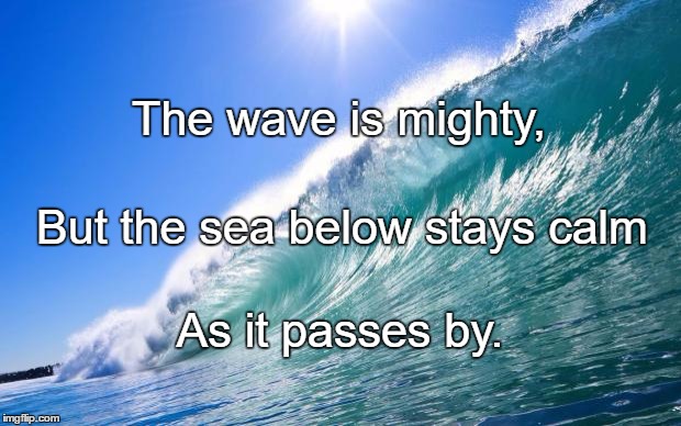 Waves | The wave is mighty, But the sea below stays calm; As it passes by. | image tagged in waves | made w/ Imgflip meme maker