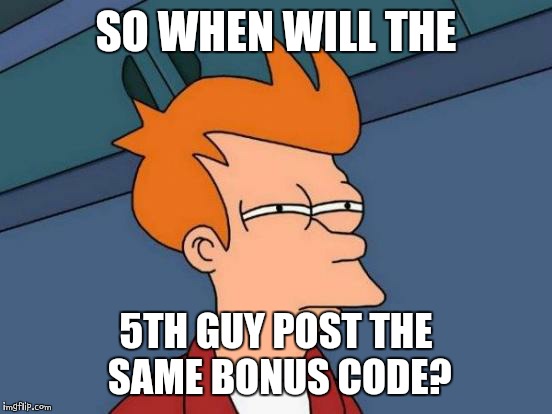 Futurama Fry Meme | SO WHEN WILL THE; 5TH GUY POST THE SAME BONUS CODE? | image tagged in memes,futurama fry | made w/ Imgflip meme maker