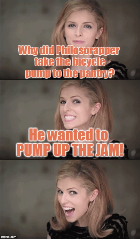 Why did Philosorapper take the bicycle pump to the pantry? He wanted to PUMP UP THE JAM! | made w/ Imgflip meme maker