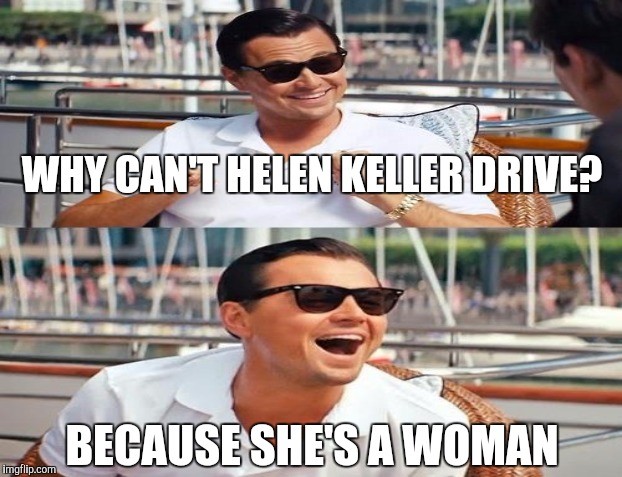 WHY CAN'T HELEN KELLER DRIVE? BECAUSE SHE'S A WOMAN | made w/ Imgflip meme maker