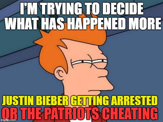 Futurama Fry | I'M TRYING TO DECIDE WHAT HAS HAPPENED MORE; JUSTIN BIEBER GETTING ARRESTED; OR THE PATRIOTS CHEATING | image tagged in memes,futurama fry | made w/ Imgflip meme maker